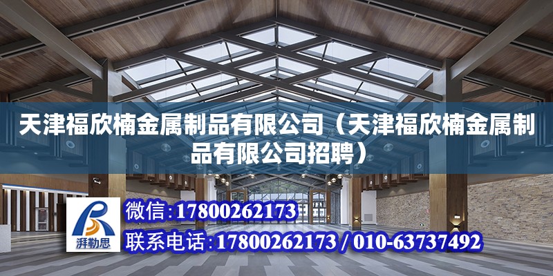 天津福欣楠金屬制品有限公司（天津福欣楠金屬制品有限公司招聘）