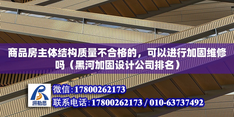 商品房主體結構質量不合格的，可以進行加固維修嗎（黑河加固設計公司排名） 北京網架設計