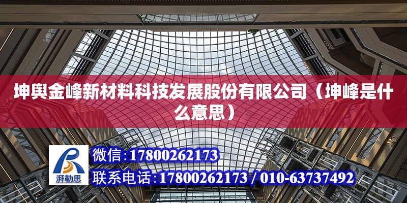 坤輿金峰新材料科技發展股份有限公司（坤峰是什么意思）