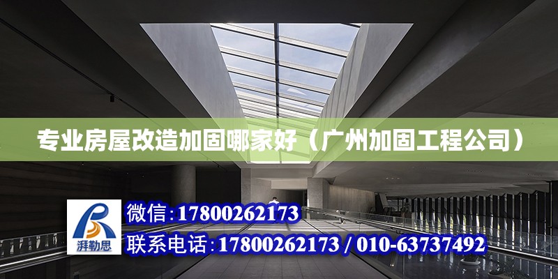 專業(yè)房屋改造加固哪家好（廣州加固工程公司）