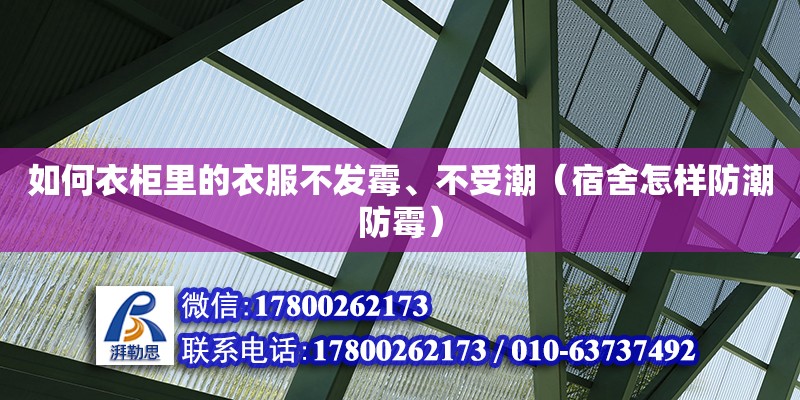 如何衣柜里的衣服不發霉、不受潮（宿舍怎樣防潮防霉） 北京加固設計