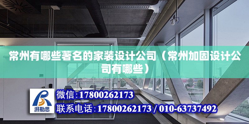 常州有哪些著名的家裝設計公司（常州加固設計公司有哪些）