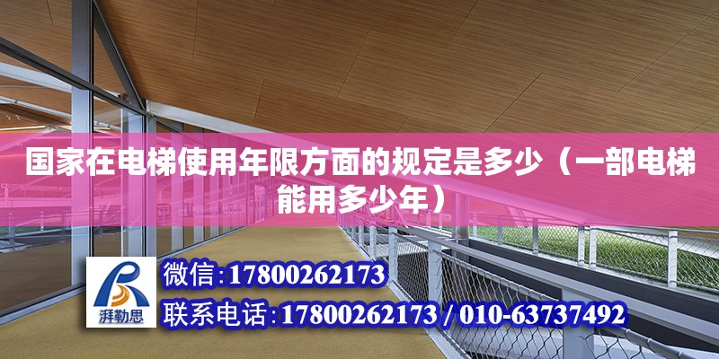 國家在電梯使用年限方面的規定是多少（一部電梯能用多少年） 北京加固設計