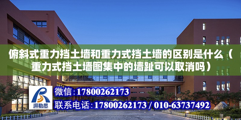 俯斜式重力擋土墻和重力式擋土墻的區別是什么（重力式擋土墻圖集中的墻趾可以取消嗎）