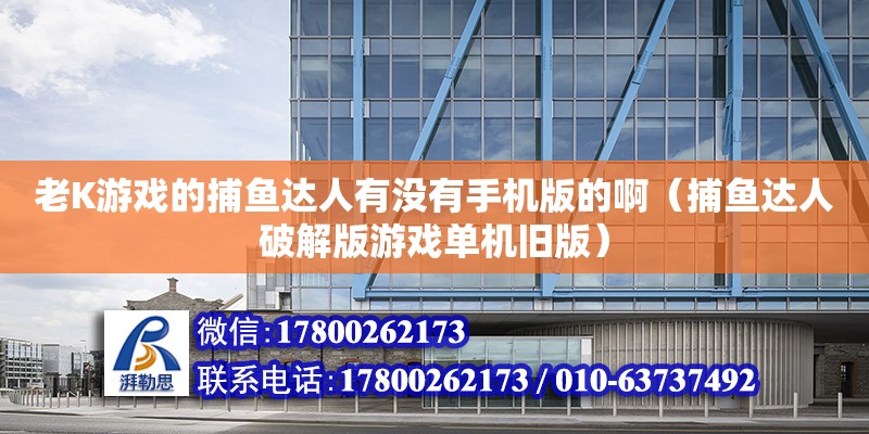 老K游戲的捕魚達人有沒有手機版的啊（捕魚達人破解版游戲單機舊版）