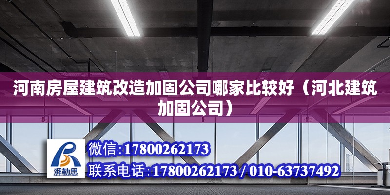 河南房屋建筑改造加固公司哪家比較好（河北建筑加固公司）