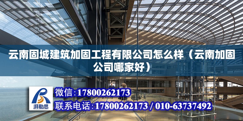 云南固城建筑加固工程有限公司怎么樣（云南加固公司哪家好） 北京網架設計