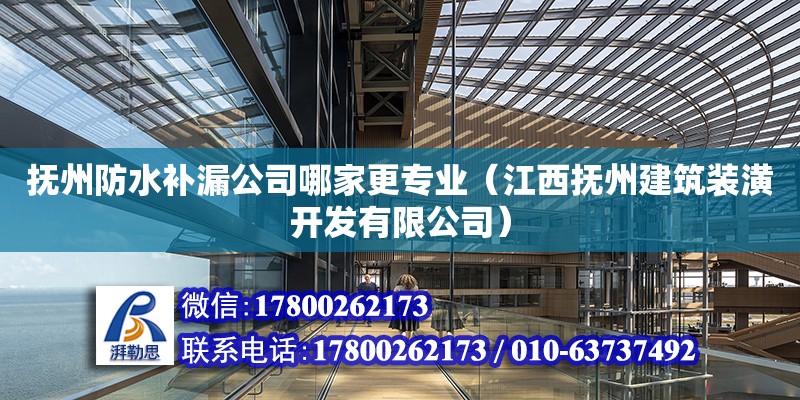 撫州防水補漏公司哪家更專業（江西撫州建筑裝潢開發有限公司）