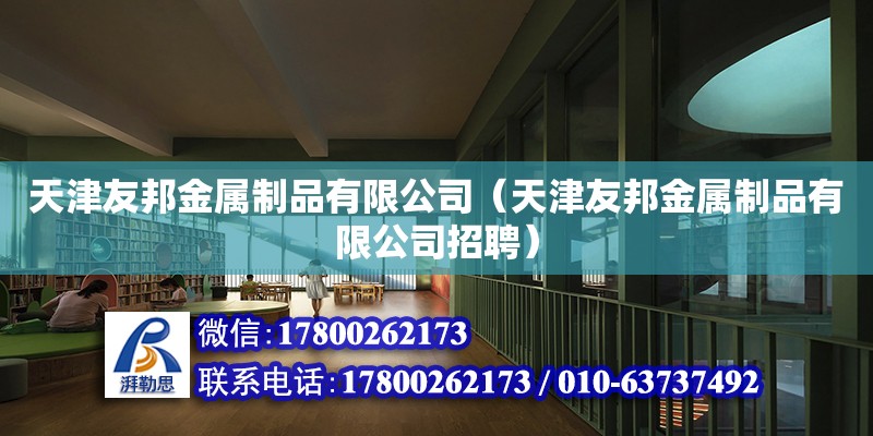 天津友邦金屬制品有限公司（天津友邦金屬制品有限公司招聘） 全國鋼結(jié)構(gòu)廠