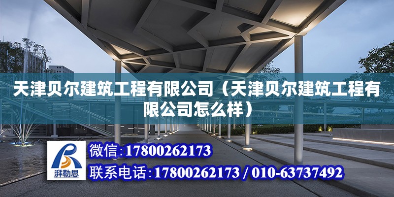 天津貝爾建筑工程有限公司（天津貝爾建筑工程有限公司怎么樣）