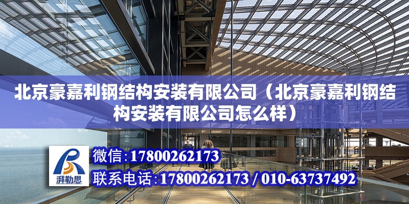 北京豪嘉利鋼結構安裝有限公司（北京豪嘉利鋼結構安裝有限公司怎么樣） 全國鋼結構廠