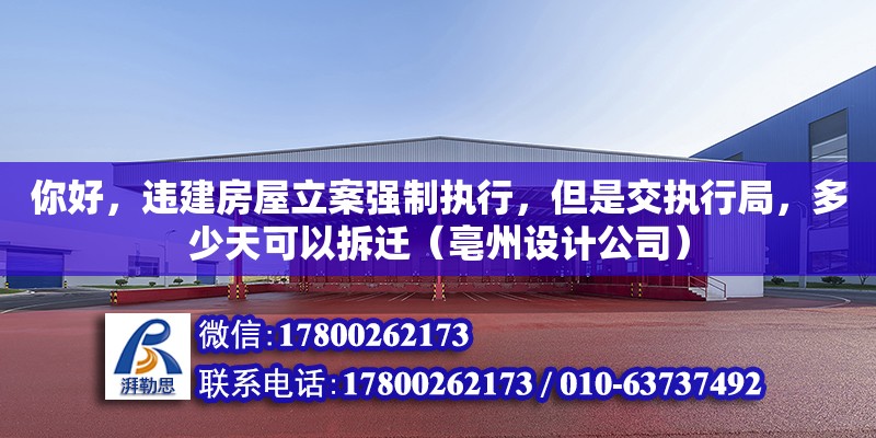 你好，違建房屋立案強制執行，但是交執行局，多少天可以拆遷（亳州設計公司）