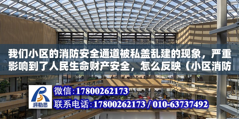 我們小區的消防安全通道被私蓋亂建的現象，嚴重影響到了人民生命財產安全，怎么反映（小區消防樓梯占用舉報電話） 北京加固設計