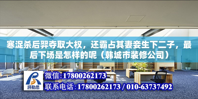 寒浞殺后羿奪取大權，還霸占其妻妾生下二子，最后下場是怎樣的呢（韓城市裝修公司）