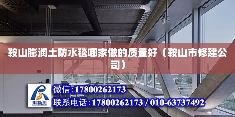 鞍山膨潤土防水毯哪家做的質量好（鞍山市修建公司） 北京網架設計