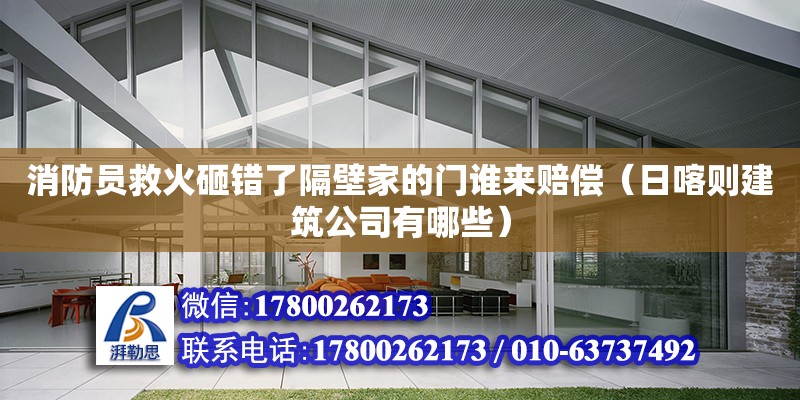 消防員救火砸錯(cuò)了隔壁家的門誰來賠償（日喀則建筑公司有哪些）