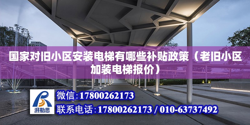 國家對舊小區安裝電梯有哪些補貼政策（老舊小區加裝電梯報價）