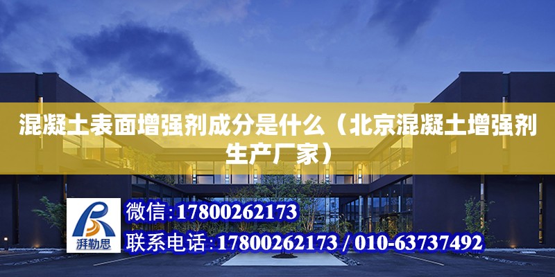 混凝土表面增強劑成分是什么（北京混凝土增強劑生產廠家）