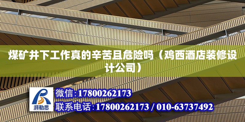 煤礦井下工作真的辛苦且危險嗎（雞西酒店裝修設計公司）