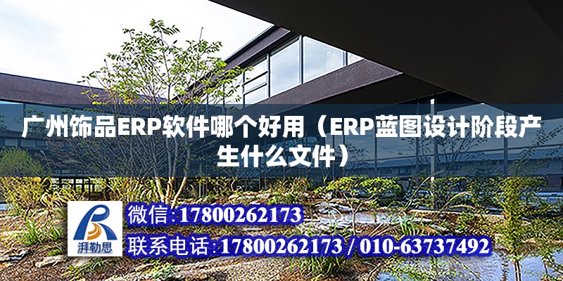 廣州飾品ERP軟件哪個好用（ERP藍圖設計階段產生什么文件） 北京加固設計