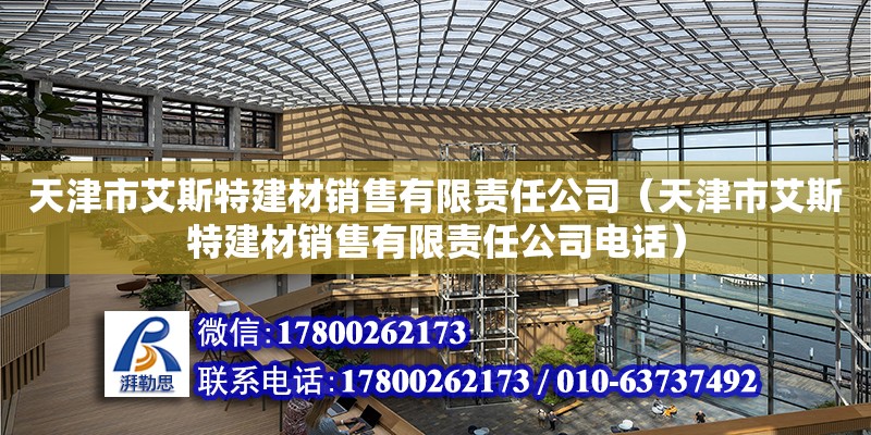 天津市艾斯特建材銷售有限責(zé)任公司（天津市艾斯特建材銷售有限責(zé)任公司電話）