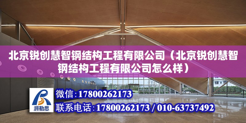 北京銳創慧智鋼結構工程有限公司（北京銳創慧智鋼結構工程有限公司怎么樣）