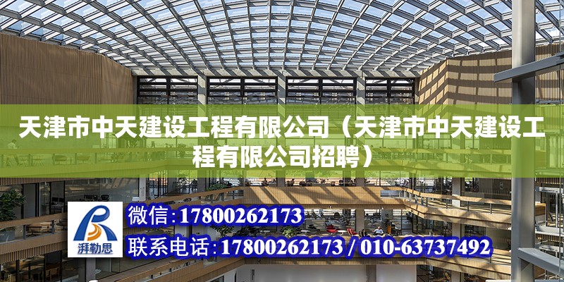 天津市中天建設工程有限公司（天津市中天建設工程有限公司招聘） 全國鋼結構廠