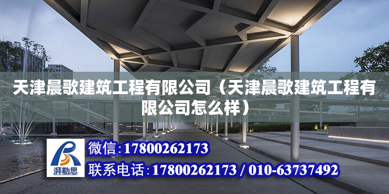 天津晨歌建筑工程有限公司（天津晨歌建筑工程有限公司怎么樣） 全國鋼結構廠