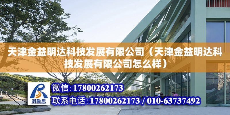 天津金益明達科技發展有限公司（天津金益明達科技發展有限公司怎么樣）