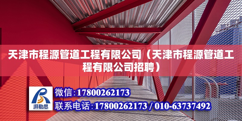 天津市程源管道工程有限公司（天津市程源管道工程有限公司招聘） 全國鋼結構廠