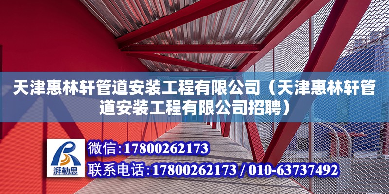 天津惠林軒管道安裝工程有限公司（天津惠林軒管道安裝工程有限公司招聘）