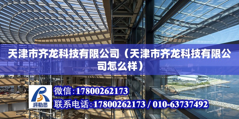 天津市齊龍科技有限公司（天津市齊龍科技有限公司怎么樣）