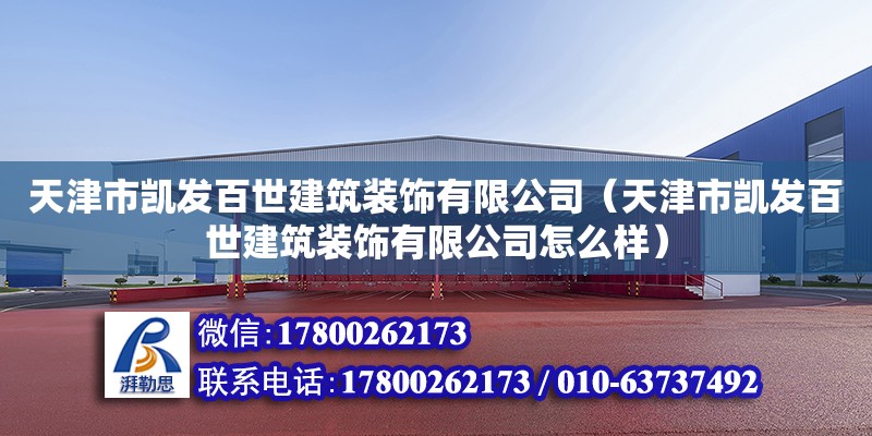 天津市凱發百世建筑裝飾有限公司（天津市凱發百世建筑裝飾有限公司怎么樣）