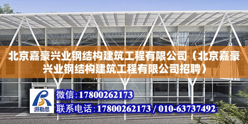 北京嘉豪興業(yè)鋼結構建筑工程有限公司（北京嘉豪興業(yè)鋼結構建筑工程有限公司招聘）