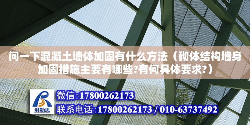 問一下混凝土墻體加固有什么方法（砌體結構墻身加固措施主要有哪些?有何具體要求?） 北京加固設計