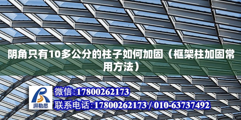 陰角只有10多公分的柱子如何加固（框架柱加固常用方法）