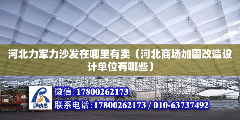 河北力軍力沙發(fā)在哪里有賣（河北商場加固改造設(shè)計單位有哪些） 北京加固設(shè)計