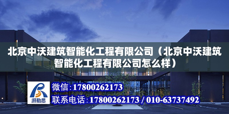 北京中沃建筑智能化工程有限公司（北京中沃建筑智能化工程有限公司怎么樣） 全國鋼結構廠