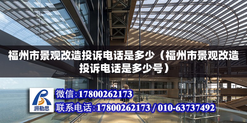 福州市景觀改造投訴電話是多少（福州市景觀改造投訴電話是多少號） 北京加固設計（加固設計公司）