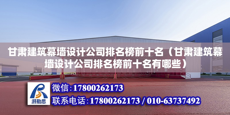 甘肅建筑幕墻設計公司排名榜前十名（甘肅建筑幕墻設計公司排名榜前十名有哪些） 北京加固設計（加固設計公司）