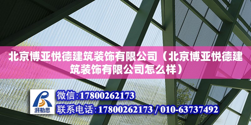 北京博亞悅德建筑裝飾有限公司（北京博亞悅德建筑裝飾有限公司怎么樣） 全國鋼結構廠