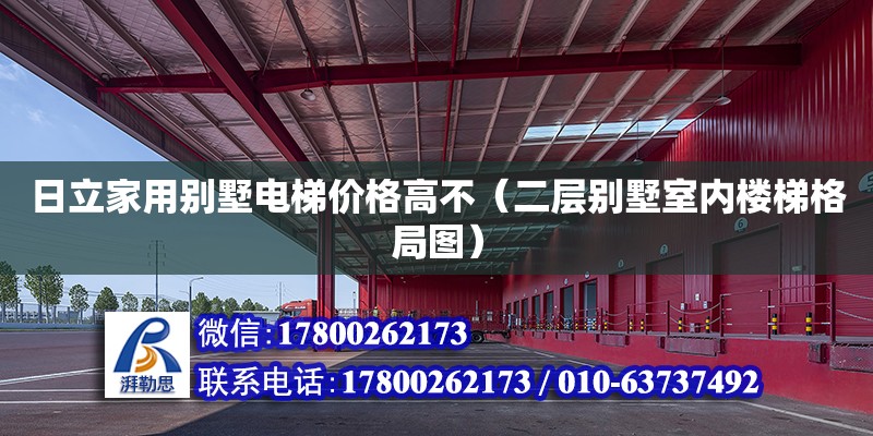 日立家用別墅電梯價格高不（二層別墅室內樓梯格局圖） 北京加固設計