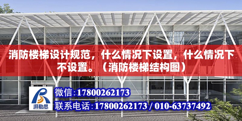 消防樓梯設計規范，什么情況下設置，什么情況下不設置。（消防樓梯結構圖）