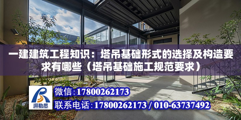 一建建筑工程知識：塔吊基礎形式的選擇及構造要求有哪些（塔吊基礎施工規范要求）