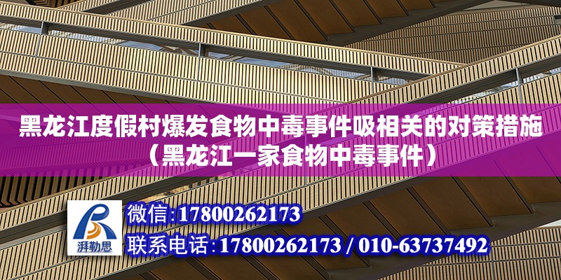 黑龍江度假村爆發食物中毒事件吸相關的對策措施（黑龍江一家食物中毒事件）