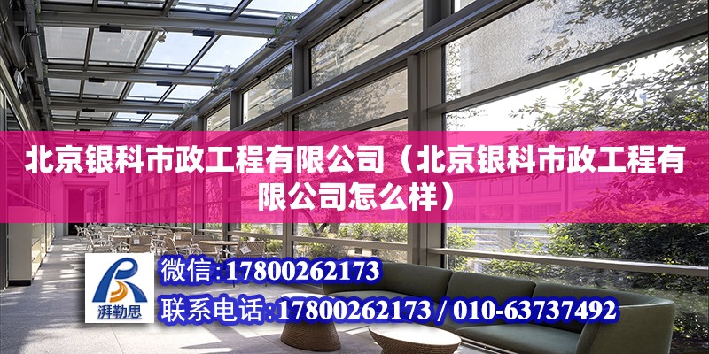 北京銀科市政工程有限公司（北京銀科市政工程有限公司怎么樣） 全國(guó)鋼結(jié)構(gòu)廠