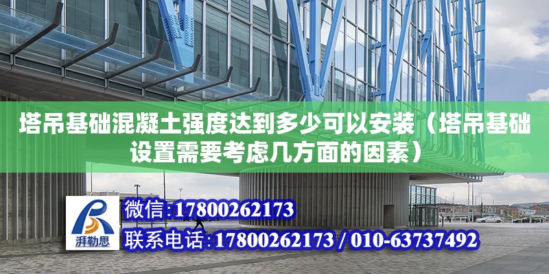 塔吊基礎混凝土強度達到多少可以安裝（塔吊基礎設置需要考慮幾方面的因素） 北京加固設計