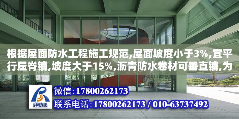 根據(jù)屋面防水工程施工規(guī)范,屋面坡度小于3%,宜平行屋脊鋪,坡度大于15%,瀝青防水卷材可垂直鋪,為什么（屋面防水設(shè)計規(guī)范2012） 北京加固設(shè)計