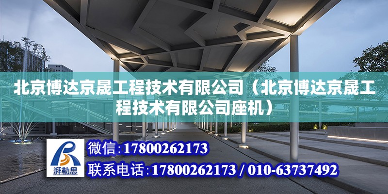 北京博達京晟工程技術有限公司（北京博達京晟工程技術有限公司座機） 結構框架施工