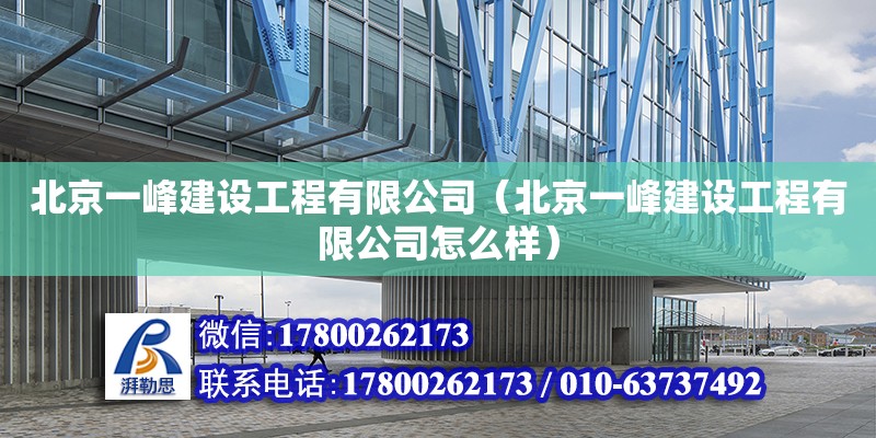 北京一峰建設工程有限公司（北京一峰建設工程有限公司怎么樣） 全國鋼結構廠